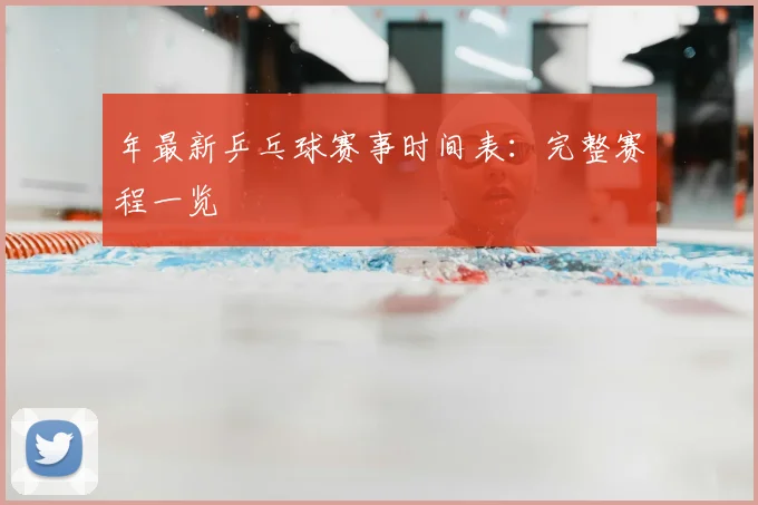 年最新乒乓球赛事时间表：完整赛程一览