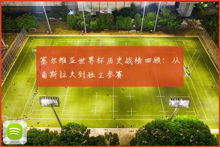 塞尔维亚世界杯历史战绩回顾：从南斯拉夫到独立参赛