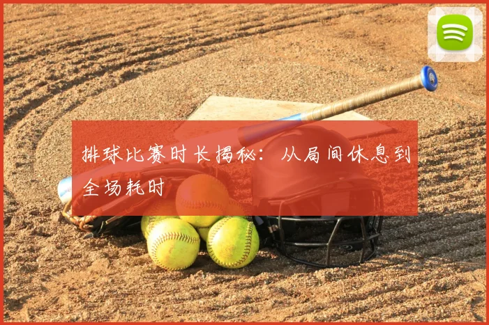排球比赛时长揭秘:从局间休息到全场耗时
