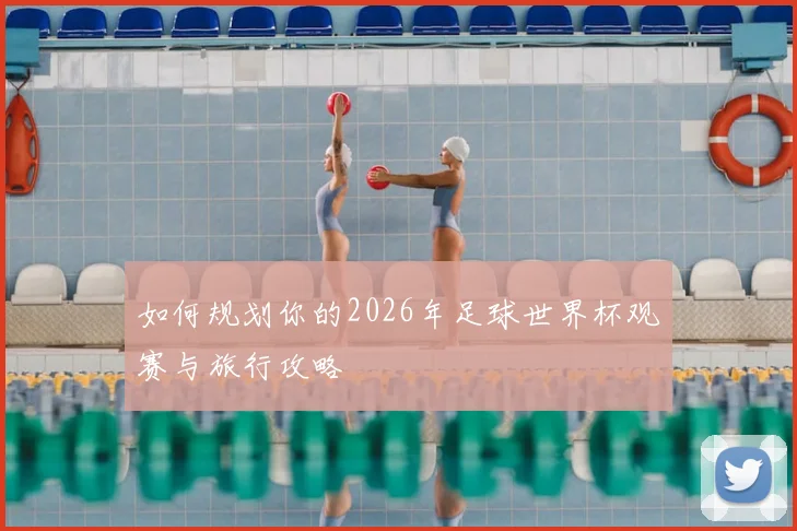 如何规划你的2026年足球世界杯观赛与旅行攻略