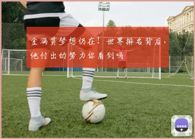 金满贯梦想仍在！世界排名背后，他付出的努力你看到吗