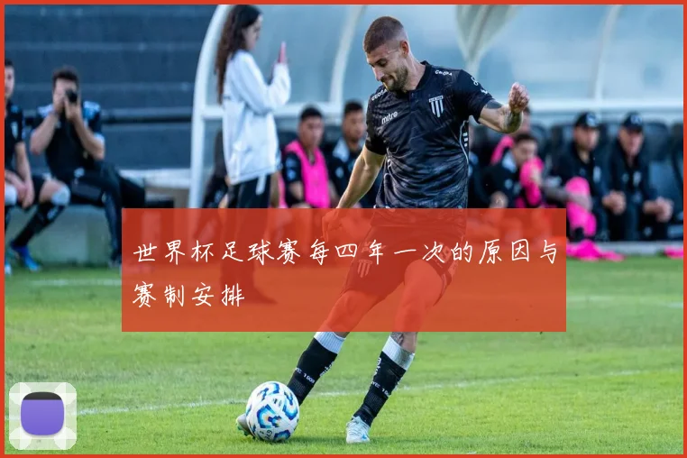 世界杯足球赛每四年一次的原因与赛制安排