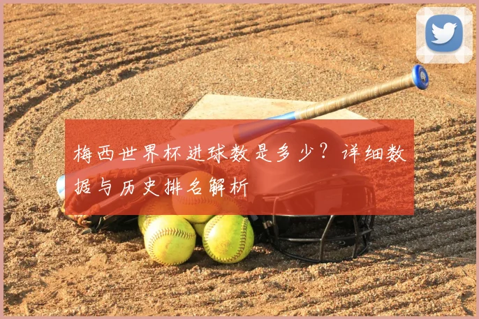 梅西世界杯进球数是多少?详细数据与历史排名解析