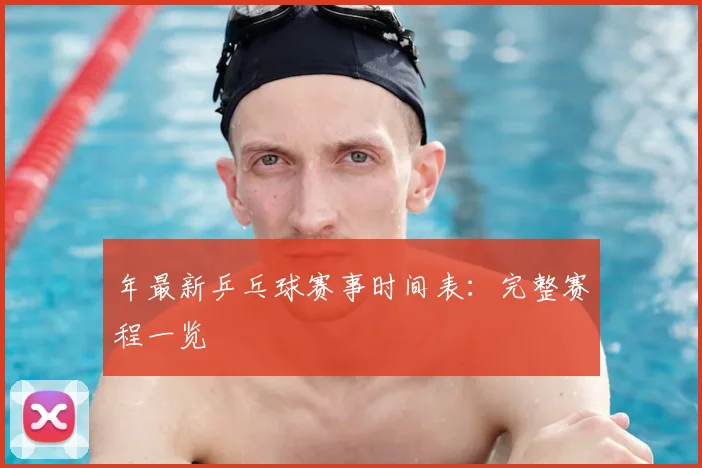 年最新乒乓球赛事时间表:完整赛程一览